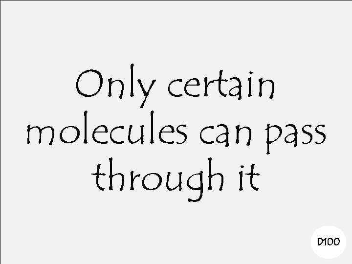 Only certain molecules can pass through it D 100 