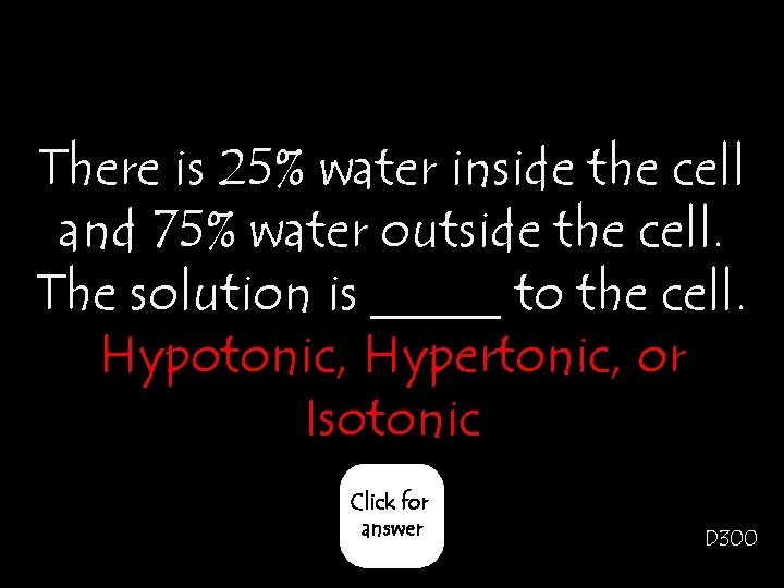 There is 25% water inside the cell and 75% water outside the cell. The