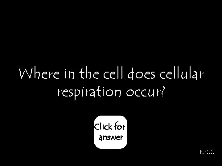 Where in the cell does cellular respiration occur? Click for answer E 200 