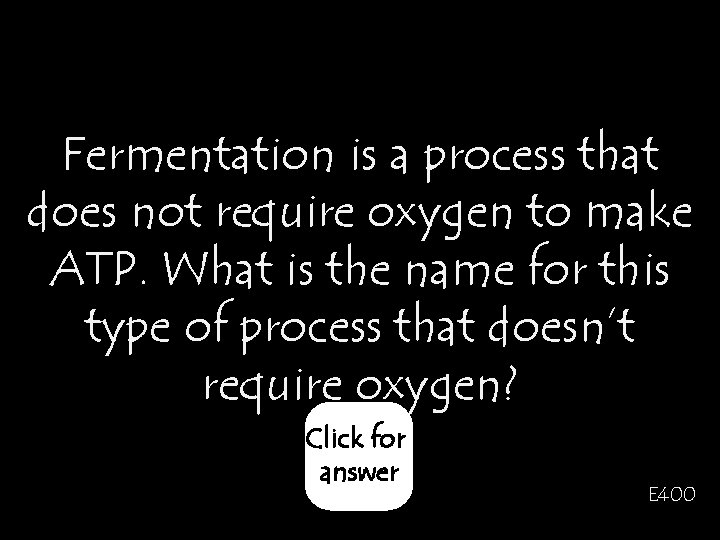 Fermentation is a process that does not require oxygen to make ATP. What is