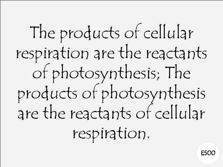 The products of cellular respiration are the reactants of photosynthesis; The products of photosynthesis