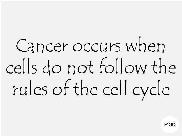 Cancer occurs when cells do not follow the rules of the cell cycle F