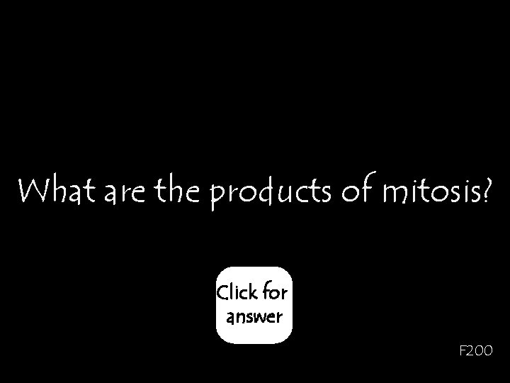 What are the products of mitosis? Click for answer F 200 