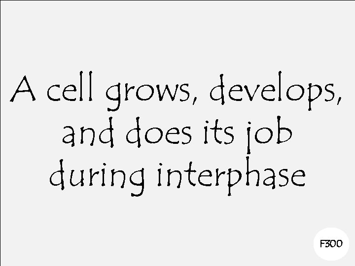 A cell grows, develops, and does its job during interphase F 300 