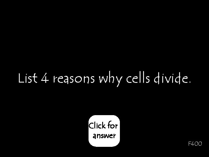 List 4 reasons why cells divide. Click for answer F 400 