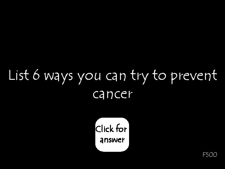 List 6 ways you can try to prevent cancer Click for answer F 500