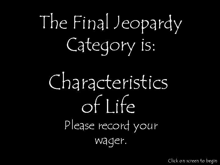 The Final Jeopardy Category is: Characteristics of Life Please record your wager. Click on