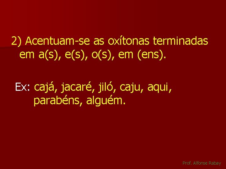 2) Acentuam-se as oxítonas terminadas em a(s), e(s), o(s), em (ens). Ex: cajá, jacaré,