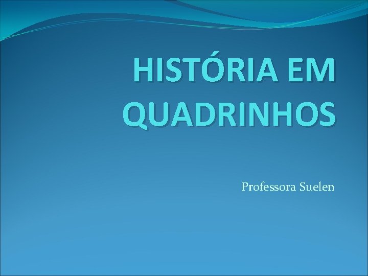 HISTÓRIA EM QUADRINHOS Professora Suelen 