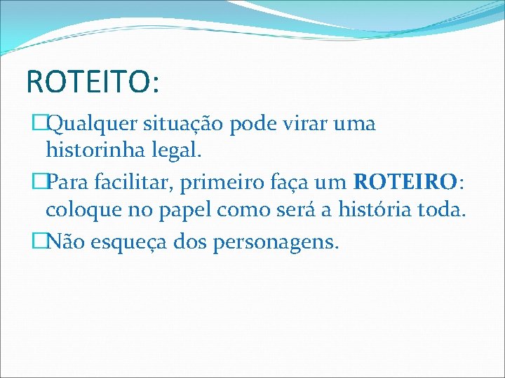 ROTEITO: �Qualquer situação pode virar uma historinha legal. �Para facilitar, primeiro faça um ROTEIRO: