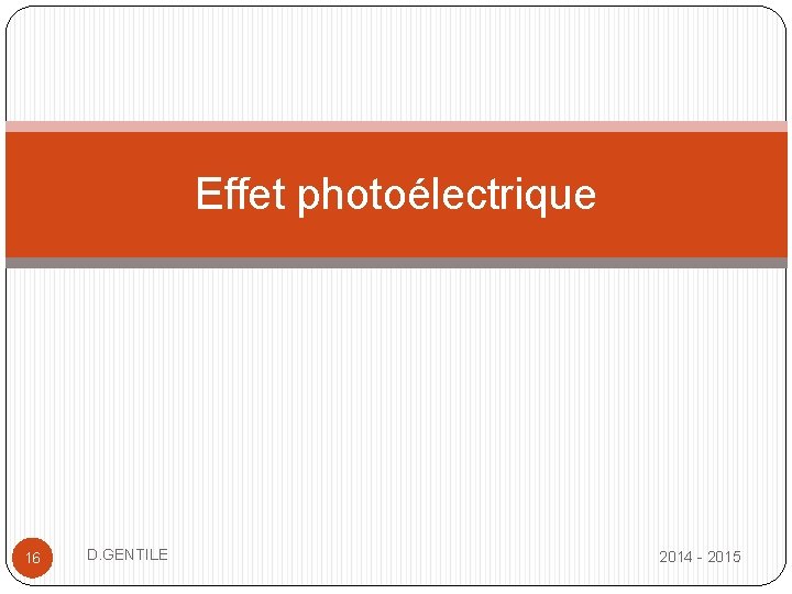 Effet photoélectrique 16 D. GENTILE 2014 - 2015 