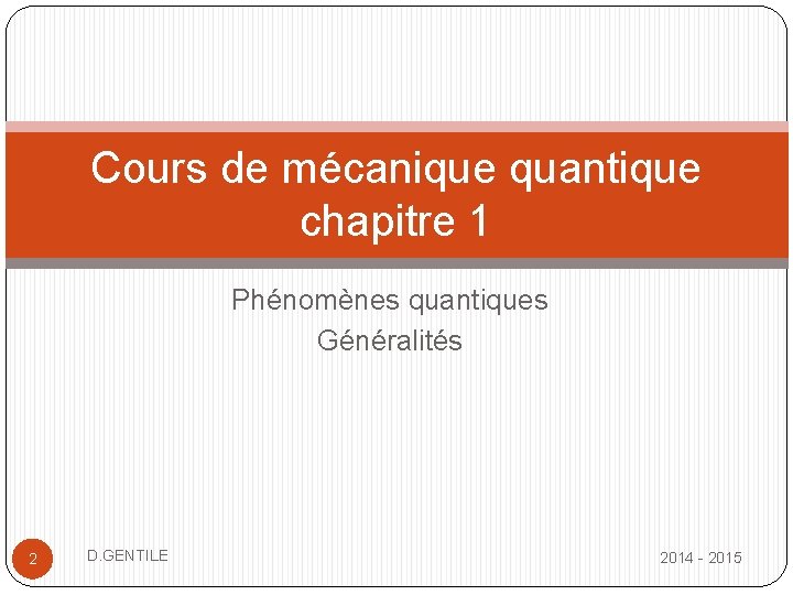 Cours de mécanique quantique chapitre 1 Phénomènes quantiques Généralités 2 D. GENTILE 2014 -