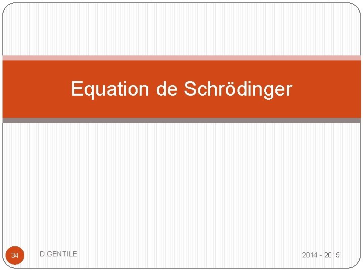 Equation de Schrödinger 34 D. GENTILE 2014 - 2015 