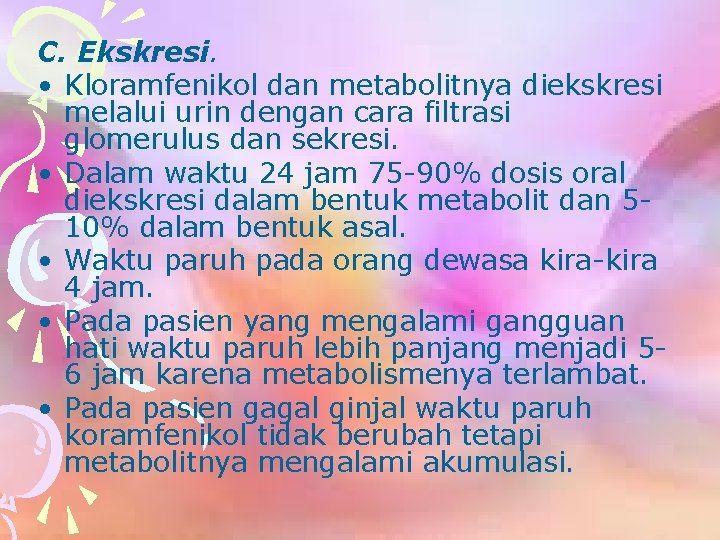 C. Ekskresi. • Kloramfenikol dan metabolitnya diekskresi melalui urin dengan cara filtrasi glomerulus dan