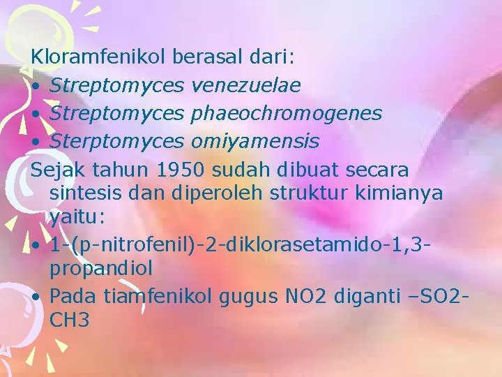 Kloramfenikol berasal dari: • Streptomyces venezuelae • Streptomyces phaeochromogenes • Sterptomyces omiyamensis Sejak tahun