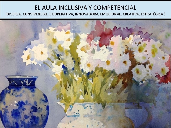 EL AULA INCLUSIVA Y COMPETENCIAL (DIVERSA, CONVIVENCIAL, COOPERATIVA, INNOVADORA, EMOCIONAL, CREATIVA, ESTRATÉGICA ) 