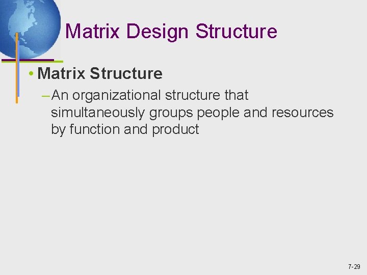 Matrix Design Structure • Matrix Structure – An organizational structure that simultaneously groups people