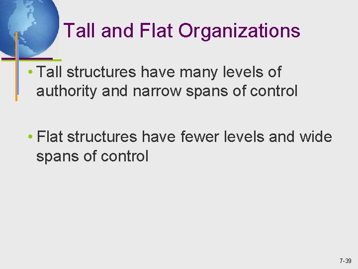 Tall and Flat Organizations • Tall structures have many levels of authority and narrow