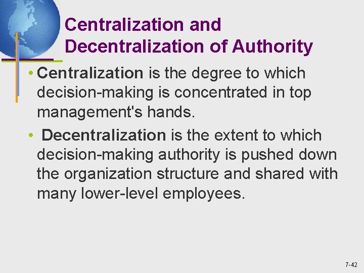 Centralization and Decentralization of Authority • Centralization is the degree to which decision-making is