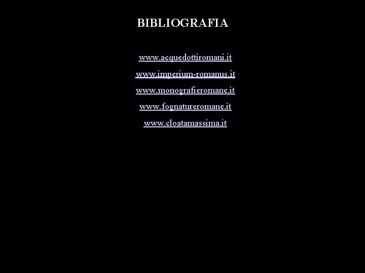 BIBLIOGRAFIA Bibliografia www. acquedottiromani. it www. imperium-romanus. it www. monografieromane. it www. fognatureromane. it