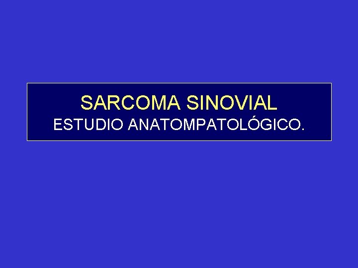 SARCOMA SINOVIAL ESTUDIO ANATOMPATOLÓGICO. 