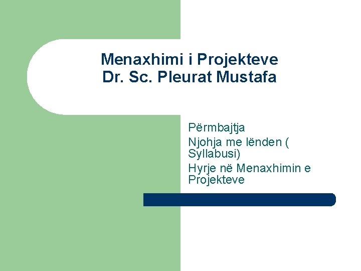 Menaxhimi i Projekteve Dr. Sc. Pleurat Mustafa Përmbajtja Njohja me lënden ( Syllabusi) Hyrje