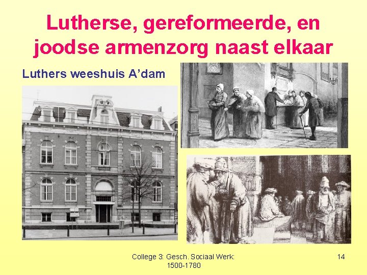 Lutherse, gereformeerde, en joodse armenzorg naast elkaar Luthers weeshuis A’dam College 3: Gesch. Sociaal