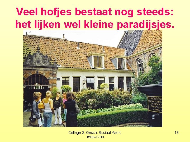 Veel hofjes bestaat nog steeds: het lijken wel kleine paradijsjes. College 3: Gesch. Sociaal