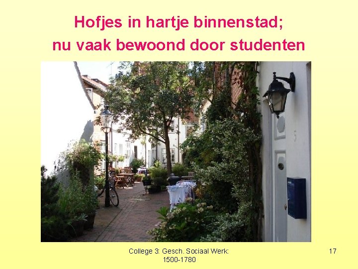 Hofjes in hartje binnenstad; nu vaak bewoond door studenten College 3: Gesch. Sociaal Werk: