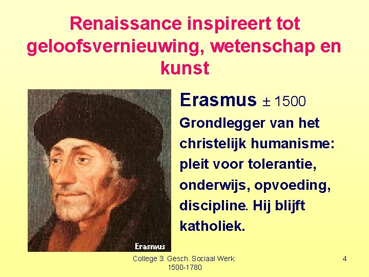 Renaissance inspireert tot geloofsvernieuwing, wetenschap en kunst Erasmus ± 1500 Grondlegger van het christelijk