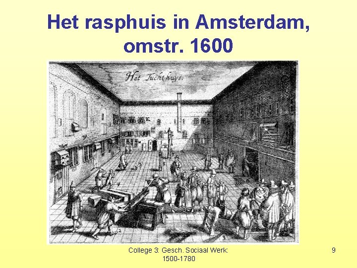 Het rasphuis in Amsterdam, omstr. 1600 College 3: Gesch. Sociaal Werk: 1500 -1780 9