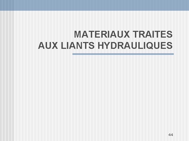 MATERIAUX TRAITES AUX LIANTS HYDRAULIQUES 44 
