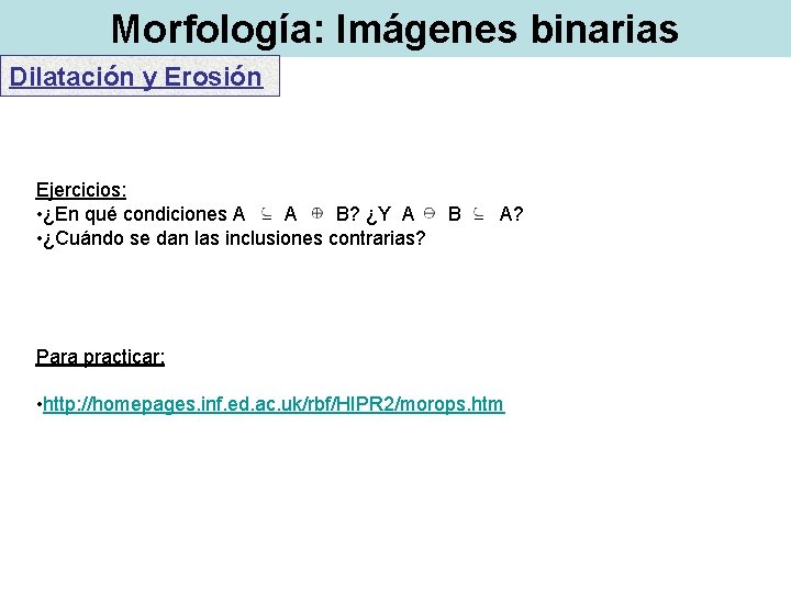 Morfología: Imágenes binarias Dilatación y Erosión Ejercicios: • ¿En qué condiciones A A B?