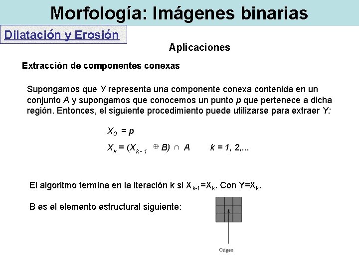 Morfología: Imágenes binarias Dilatación y Erosión Aplicaciones Extracción de componentes conexas Supongamos que Y Morfología: Imágenes binarias Dilatación y Erosión Aplicaciones Extracción de componentes conexas Supongamos que Y