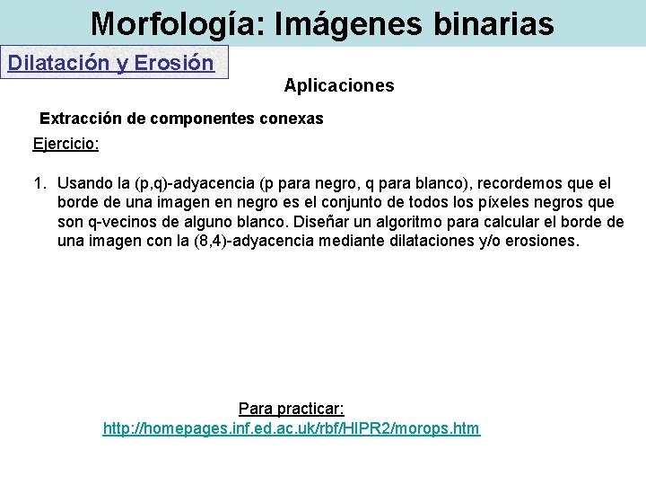 Morfología: Imágenes binarias Dilatación y Erosión Aplicaciones Extracción de componentes conexas Ejercicio: 1. Usando Morfología: Imágenes binarias Dilatación y Erosión Aplicaciones Extracción de componentes conexas Ejercicio: 1. Usando