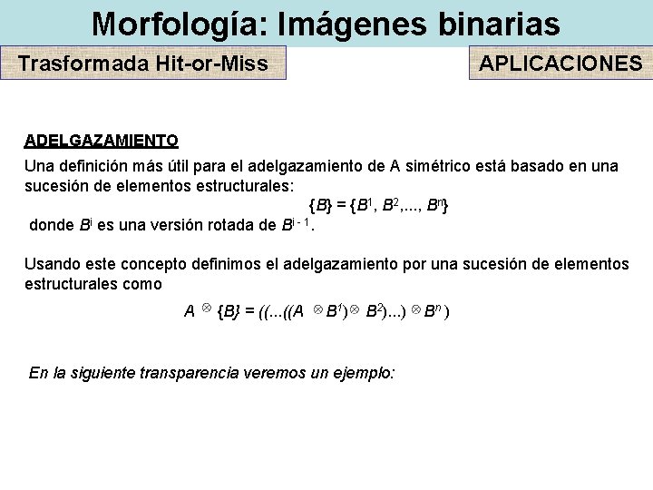 Morfología: Imágenes binarias Trasformada Hit-or-Miss APLICACIONES ADELGAZAMIENTO Una definición más útil para el adelgazamiento