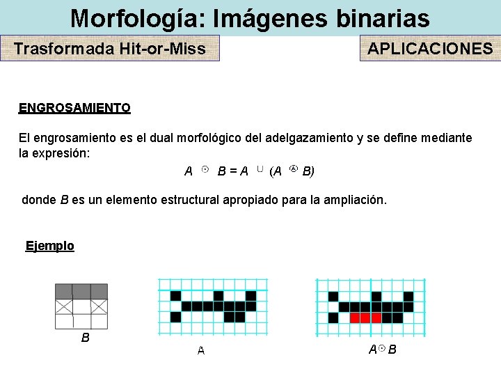 Morfología: Imágenes binarias Trasformada Hit-or-Miss APLICACIONES ENGROSAMIENTO El engrosamiento es el dual morfológico del