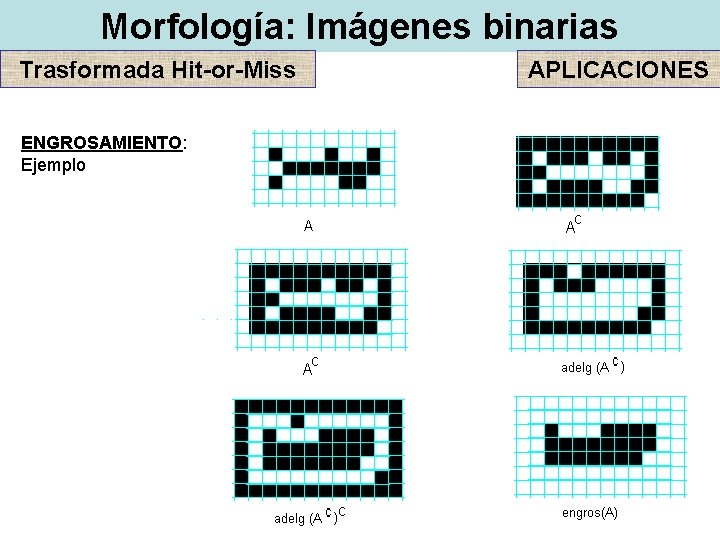 Morfología: Imágenes binarias Trasformada Hit-or-Miss ENGROSAMIENTO: Ejemplo APLICACIONES Morfología: Imágenes binarias Trasformada Hit-or-Miss ENGROSAMIENTO: Ejemplo APLICACIONES