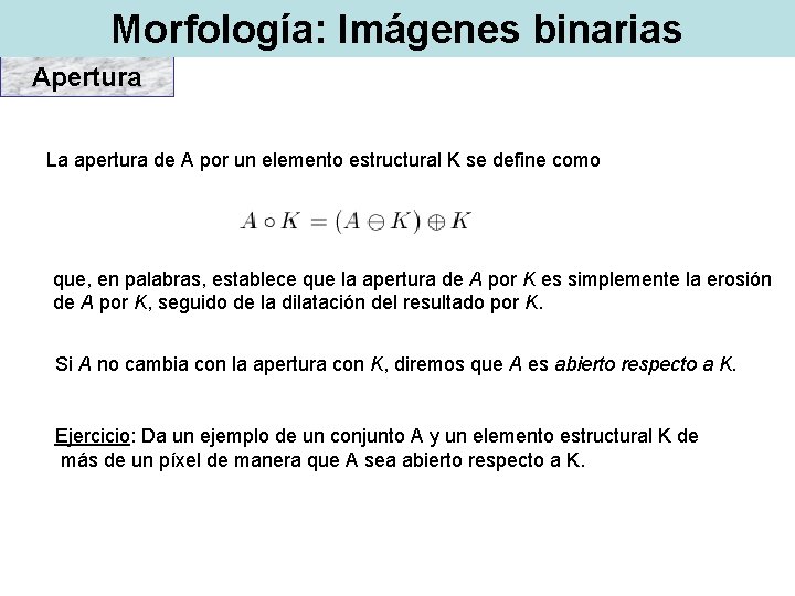 Morfología: Imágenes binarias Apertura La apertura de A por un elemento estructural K se