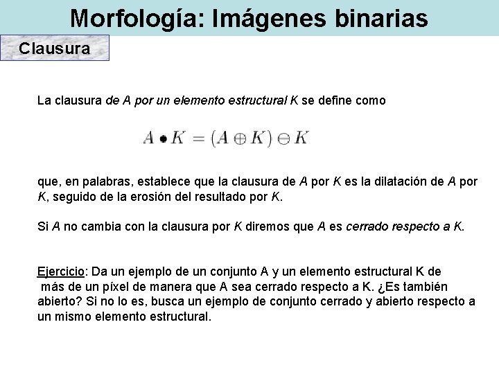 Morfología: Imágenes binarias Clausura La clausura de A por un elemento estructural K se Morfología: Imágenes binarias Clausura La clausura de A por un elemento estructural K se