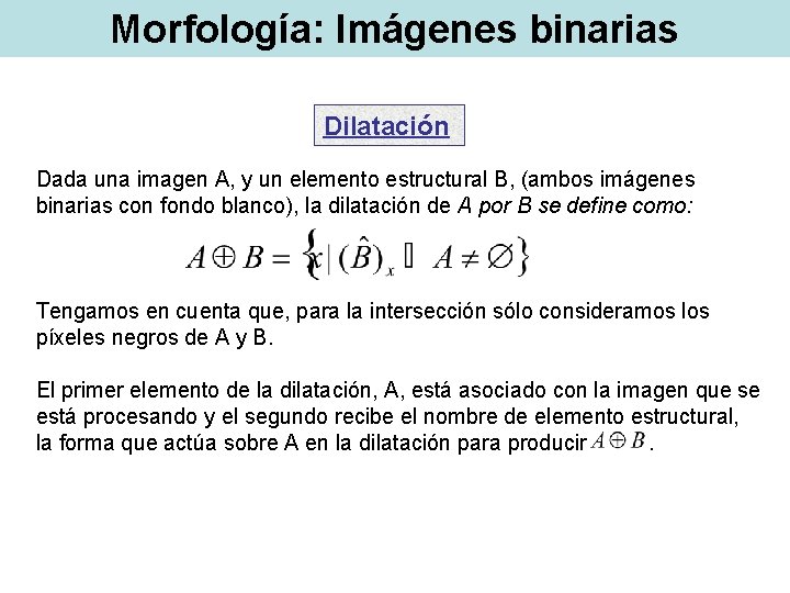 Morfología: Imágenes binarias Dilatación Dada una imagen A, y un elemento estructural B, (ambos