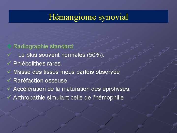 Hémangiome synovial v Radiographie standard: ü Le plus souvent normales (50%). ü Phlébolithes rares.