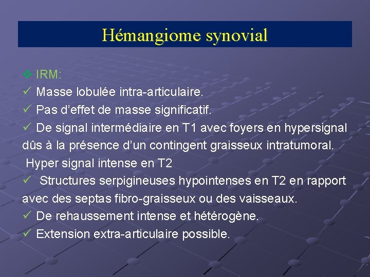 Hémangiome synovial v IRM: ü Masse lobulée intra-articulaire. ü Pas d’effet de masse significatif.