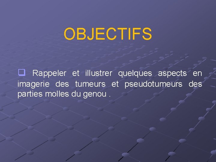 OBJECTIFS q Rappeler et illustrer quelques aspects en imagerie des tumeurs et pseudotumeurs des