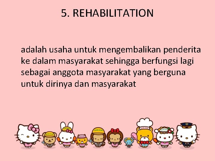 5. REHABILITATION adalah usaha untuk mengembalikan penderita ke dalam masyarakat sehingga berfungsi lagi sebagai