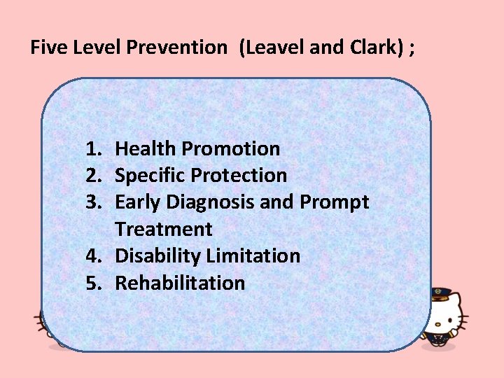 Five Level Prevention (Leavel and Clark) ; 1. Health Promotion 2. Specific Protection 3.