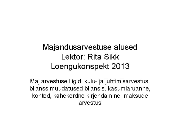 Majandusarvestuse alused Lektor: Rita Sikk Loengukonspekt 2013 Maj. arvestuse liigid, kulu ja juhtimisarvestus, bilanss,
