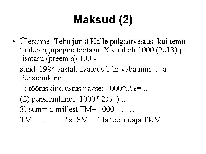 Maksud (2) • Ülesanne: Teha jurist Kalle palgaarvestus, kui tema töölepingujärgne töötasu X kuul