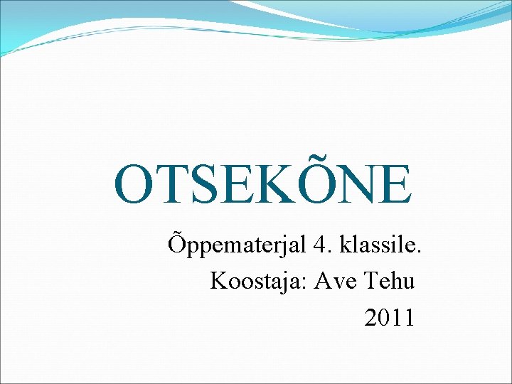 OTSEKÕNE Õppematerjal 4. klassile. Koostaja: Ave Tehu 2011 OTSEKÕNE Õppematerjal 4. klassile. Koostaja: Ave Tehu 2011
