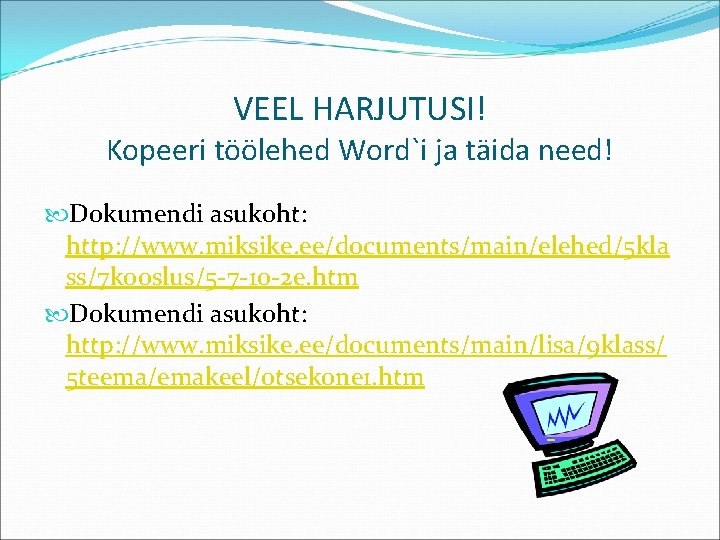 VEEL HARJUTUSI! Kopeeri töölehed Word`i ja täida need! Dokumendi asukoht: http: //www. miksike. ee/documents/main/elehed/5 VEEL HARJUTUSI! Kopeeri töölehed Word`i ja täida need! Dokumendi asukoht: http: //www. miksike. ee/documents/main/elehed/5